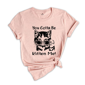 You Gotta Be Kitten Me Shirt, Cat Lover Tee, Kitten Shirt, Kitten Me T-Shirt, Best Cat Mom Ever, Funny Cat T-Shirt, Cute Kitty Birthday Tee