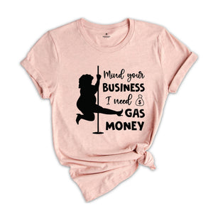 Mind Your Business I Need Gas Money Shirt, Funny Economy Shirt, Sarcasm Tee, Hilarious Gas Shirt, Humorous Pole Dancer Woman Shirt