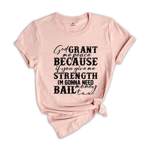 God Grant Me Peace Because if You Give Me Strength I'm Gonna Need Money Bail Too Shirt, Funny Christian Shirt, Humorous Shirt