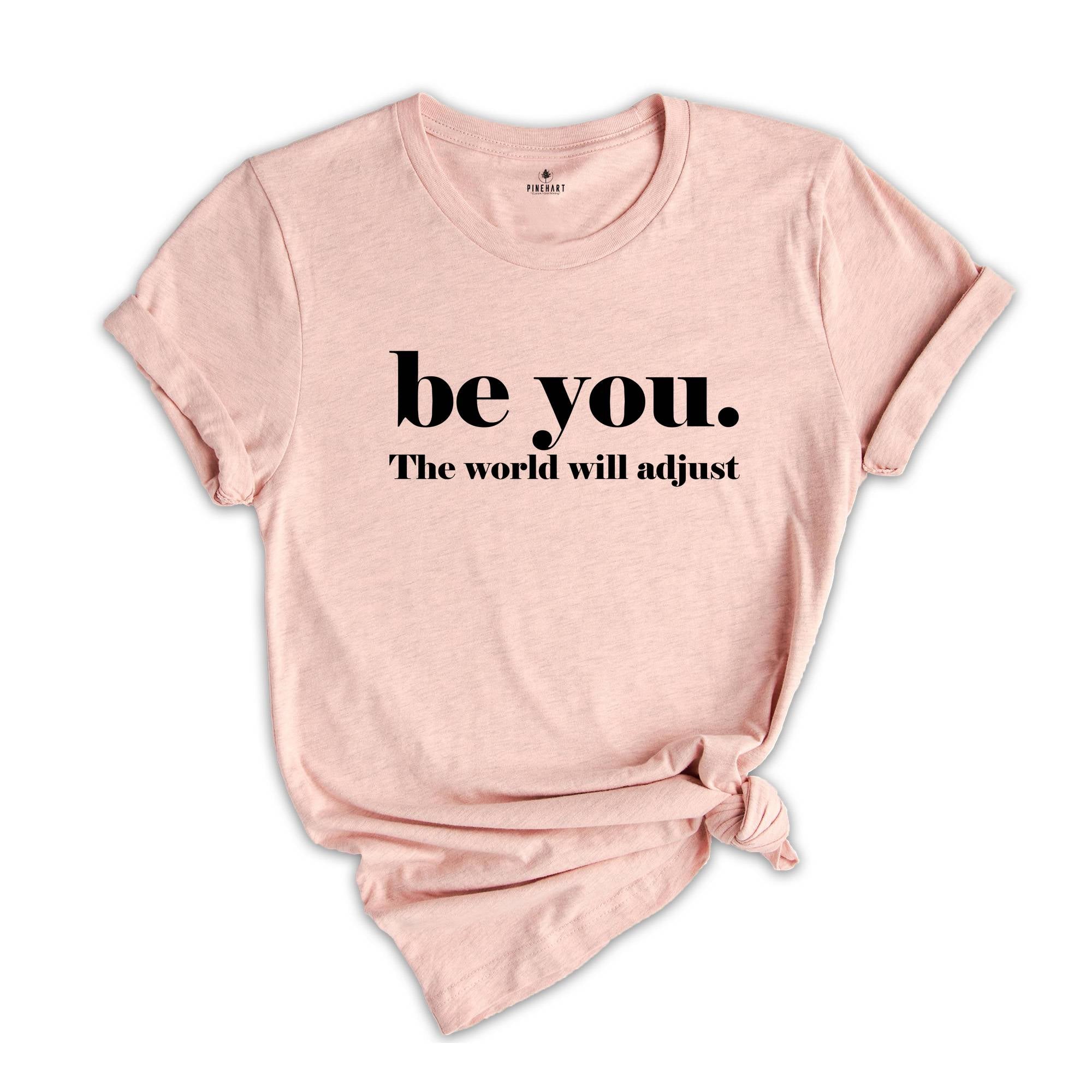 Be You The World Will Adjust Shirt, Inspirational Tee, Positive Gift For, Gift for Best Friends, Love Yourself T-Shirt