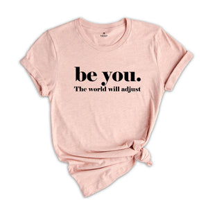 Be You The World Will Adjust Shirt, Inspirational Tee, Positive Gift For, Gift for Best Friends, Love Yourself T-Shirt