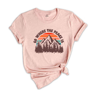 Go Where The Peace Is Shirt, Adventure Shirt, Retro Shirt, Outdoor Shirt, Nature Shirt, Retro Mountain Shirt, Hiking Shirt, Camping Shirt