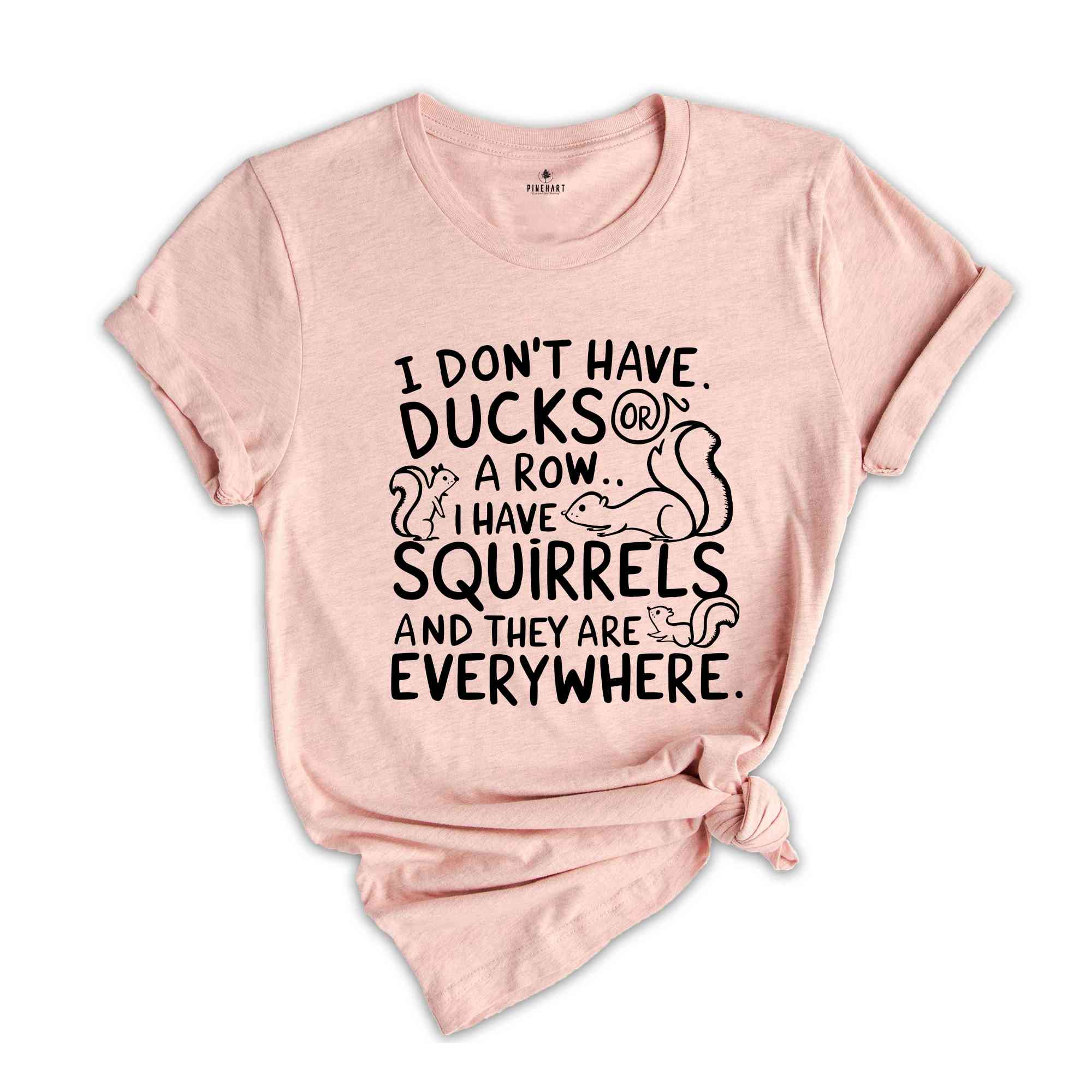 I Don't Have Ducks Or A Row I Have Squirrels And They Are Everywhere Shirt, Funny Shirt, Shirt With Saying, Funny Saying Shirt