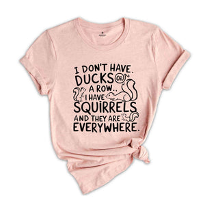 I Don't Have Ducks Or A Row I Have Squirrels And They Are Everywhere Shirt, Funny Shirt, Shirt With Saying, Funny Saying Shirt