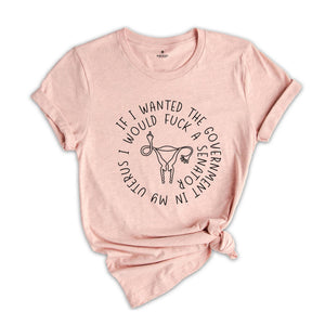 If I Wanted the Government in My Uterus I Would Fuck a Senator Shirt, Keep Politics Out of My Uterus Tee, Pro Choice, Feminist Shirt