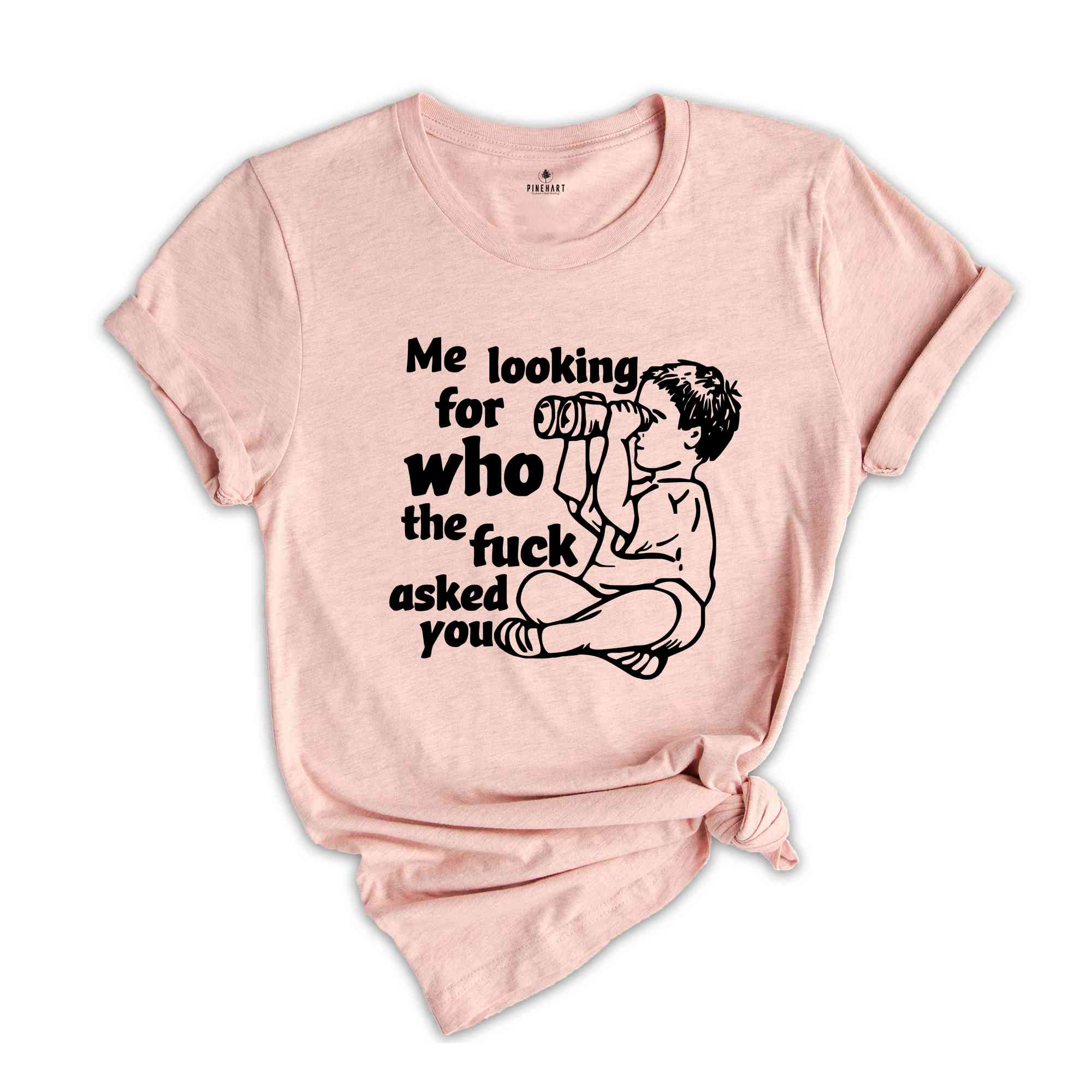 Me Looking For Who The Fuck Asked You Shirt, Funny Shirt, Humor Shirt, Funny Sayings Shirt, Sarcastic Shirt, Funny Tee, Meme Shirt