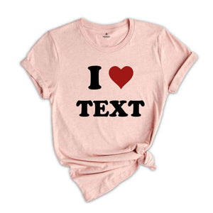 Custom Text Shirt, Custom I Love Shirt, Personalized I Heart Shirt, I Love Text Tee, I Love Tee, Customized Shirt, Custom Word Shirt