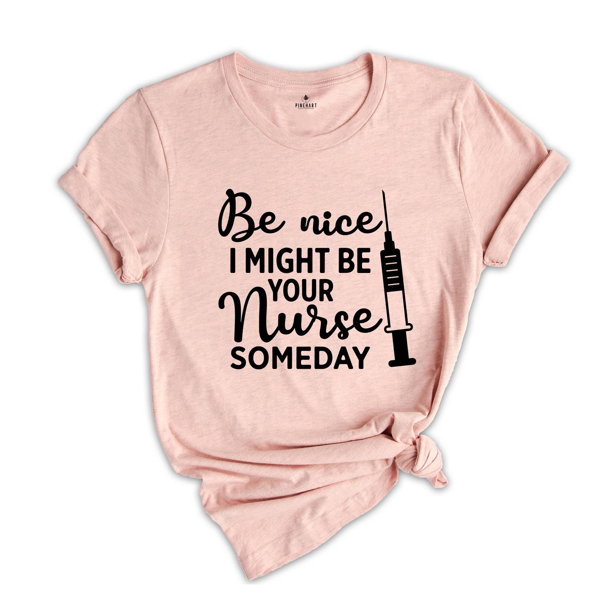 Be Nice I Might Be Your Nurse Someday Shirt, Funny Nurse Shirt, Sarcastic Nurse Shirt, Nurse Graduation Shirt, Nurse Life Shirt