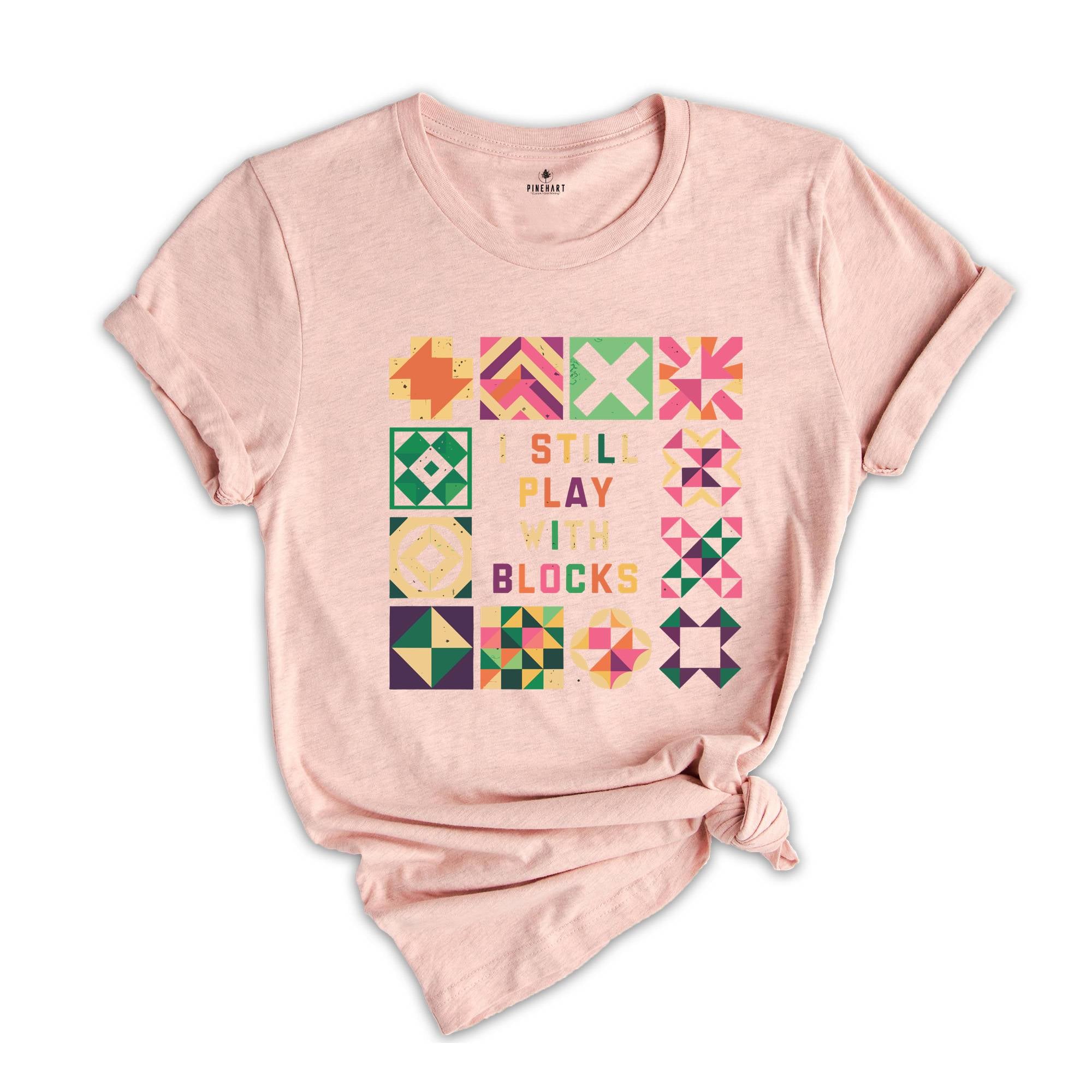 Funny Quilting T-Shirt, Quilt Retreat Shirt, I Still Play With Blocks Tee, Gift for Quilter, Quilt Block Tee, Gift for Quilter, Gift For Mom