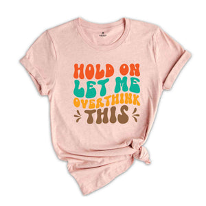 Hold On Let Me Overthink This T-Shirt, Funny Shirt, Trendy Shirt, Sarcastic Slogan Shirt, Funny Gifts