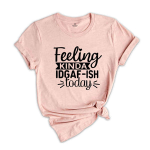 Feeling Kinda IDGAF-ish Today Shirt, Funny Quote Shirt, Sarcastic Shirt, Shirts With Sayings, Novelty Shirt, Sarcasm Shirts