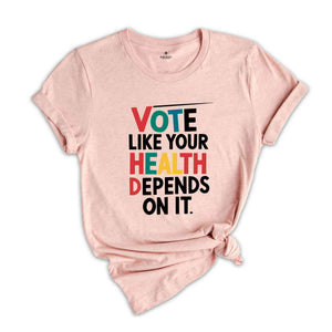 Vote Like Your Health Depends On It Shirt, Voter Shirt, Election Day T-shirt, Political Activist Gift