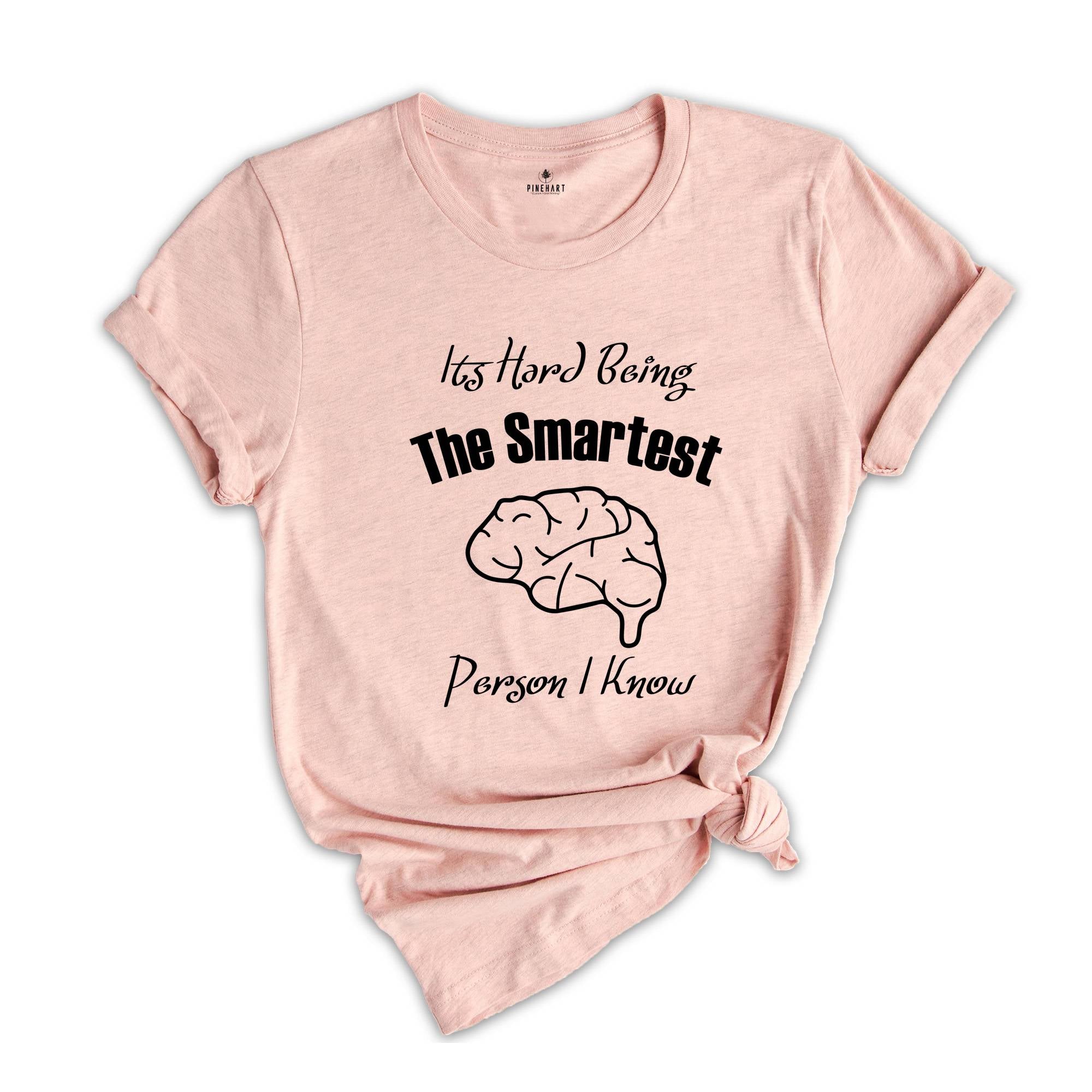 It's Hard Being The Smartest Person I Know T-Shirt, Gift For Arrogant But Smart Friends, Egotistical Funny Shirt, Haughty Shirt