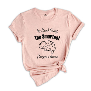 It's Hard Being The Smartest Person I Know T-Shirt, Gift For Arrogant But Smart Friends, Egotistical Funny Shirt, Haughty Shirt