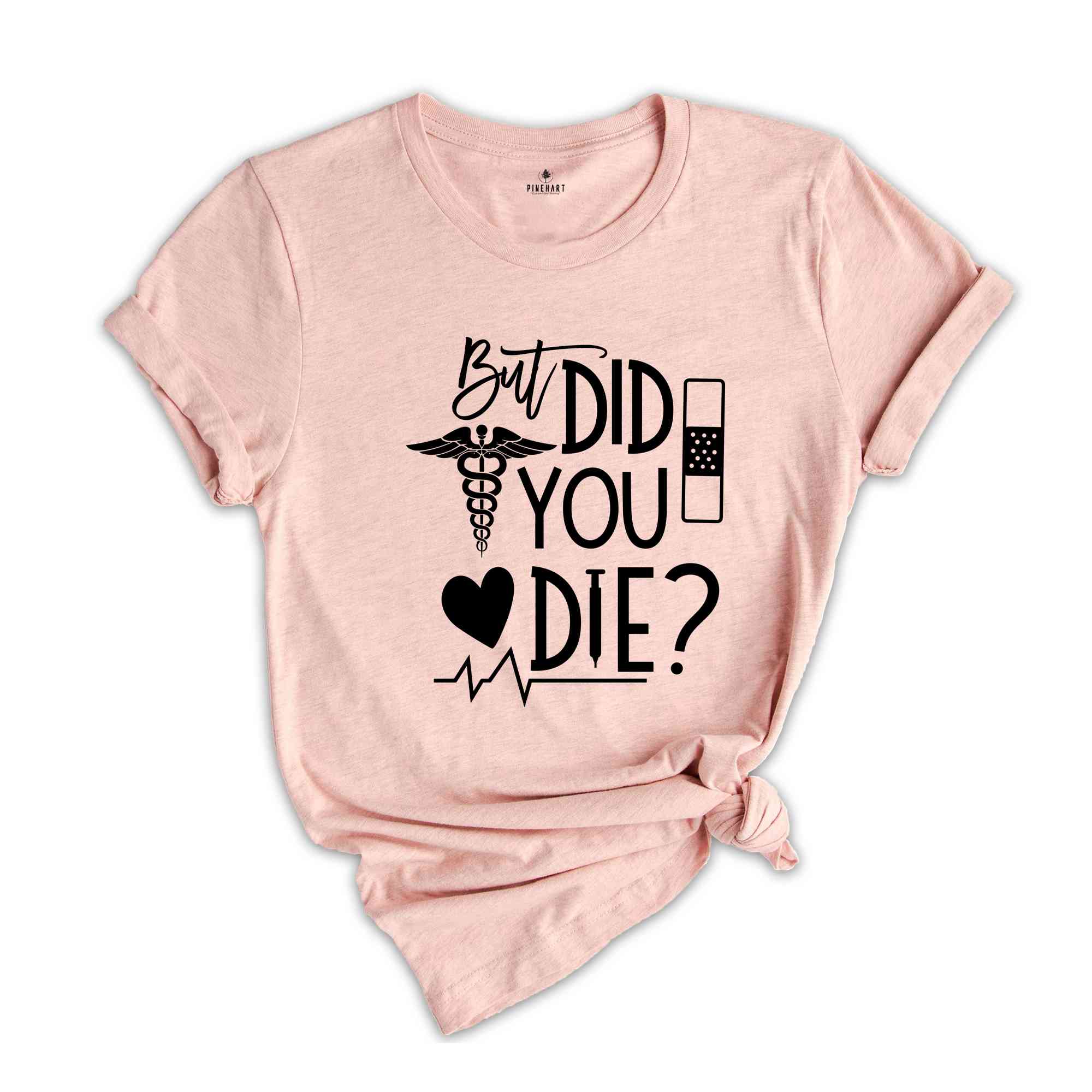 But Did You Die Shirt,Funny Nurse Shirt, Nursing Shirt, Nurse School Shirt, Gift For Nurse, Nurse Life Shirt, Nurse Week Shirt