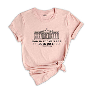 How Hard Can It Be? Boys Do It Kamala Harris 2024 T-Shirt, Kamala Harris 2024 Shirt, Madam President, Vote For Kamala Harris Tee