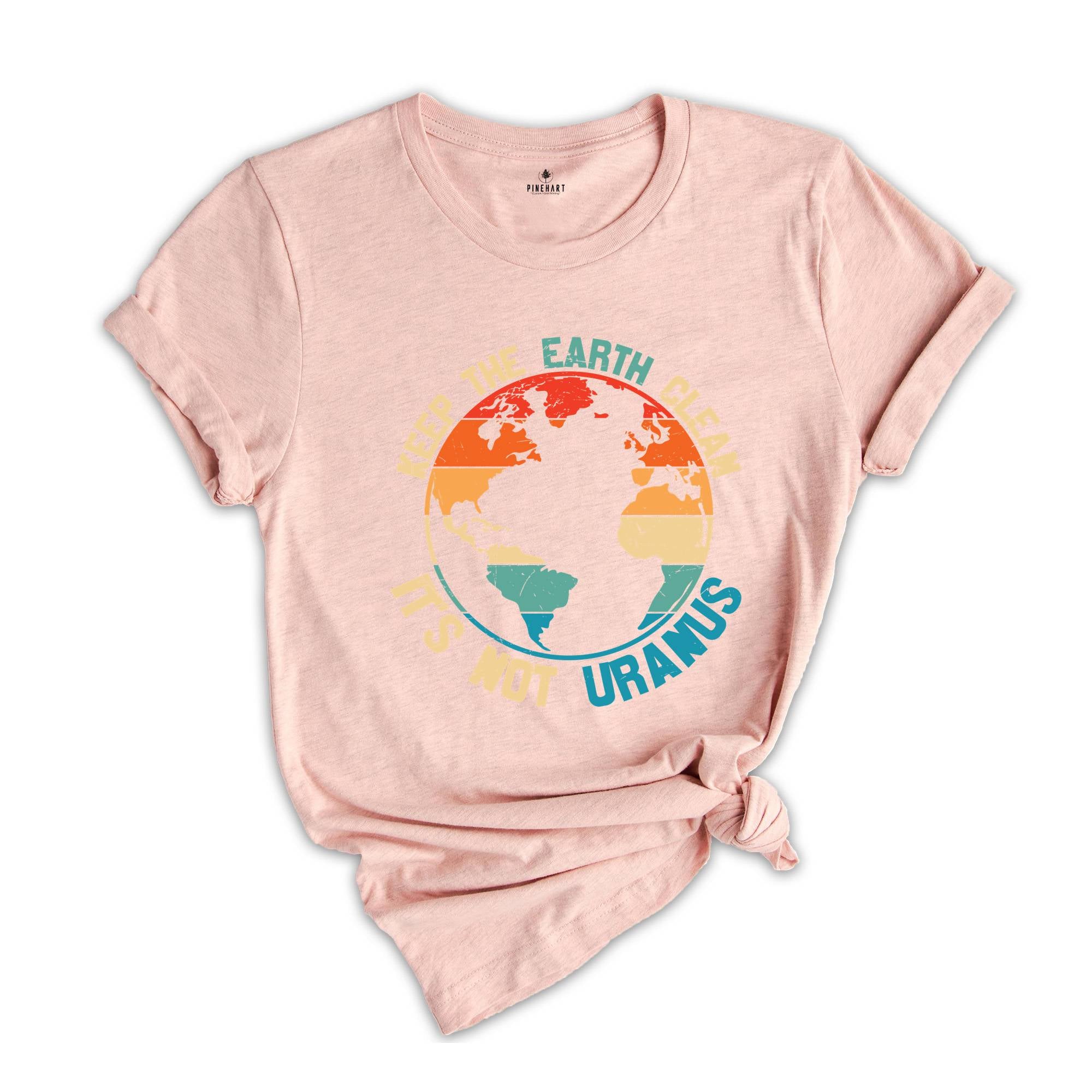 Keep The Earth Clean It Is Not Uranus Shirt, Save The Planet T-Shirt, Don't Pollute The Environment Tee