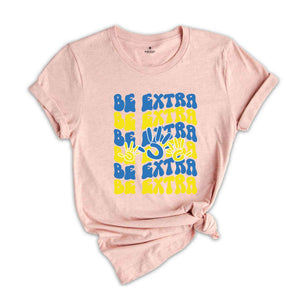 Be Extra Down Syndrome Tshirt, Down Syndrome Shirt, Awareness Shirt, World Down Syndrome Day, Down Syndrome Support Shirt, Down Syndrome Tee