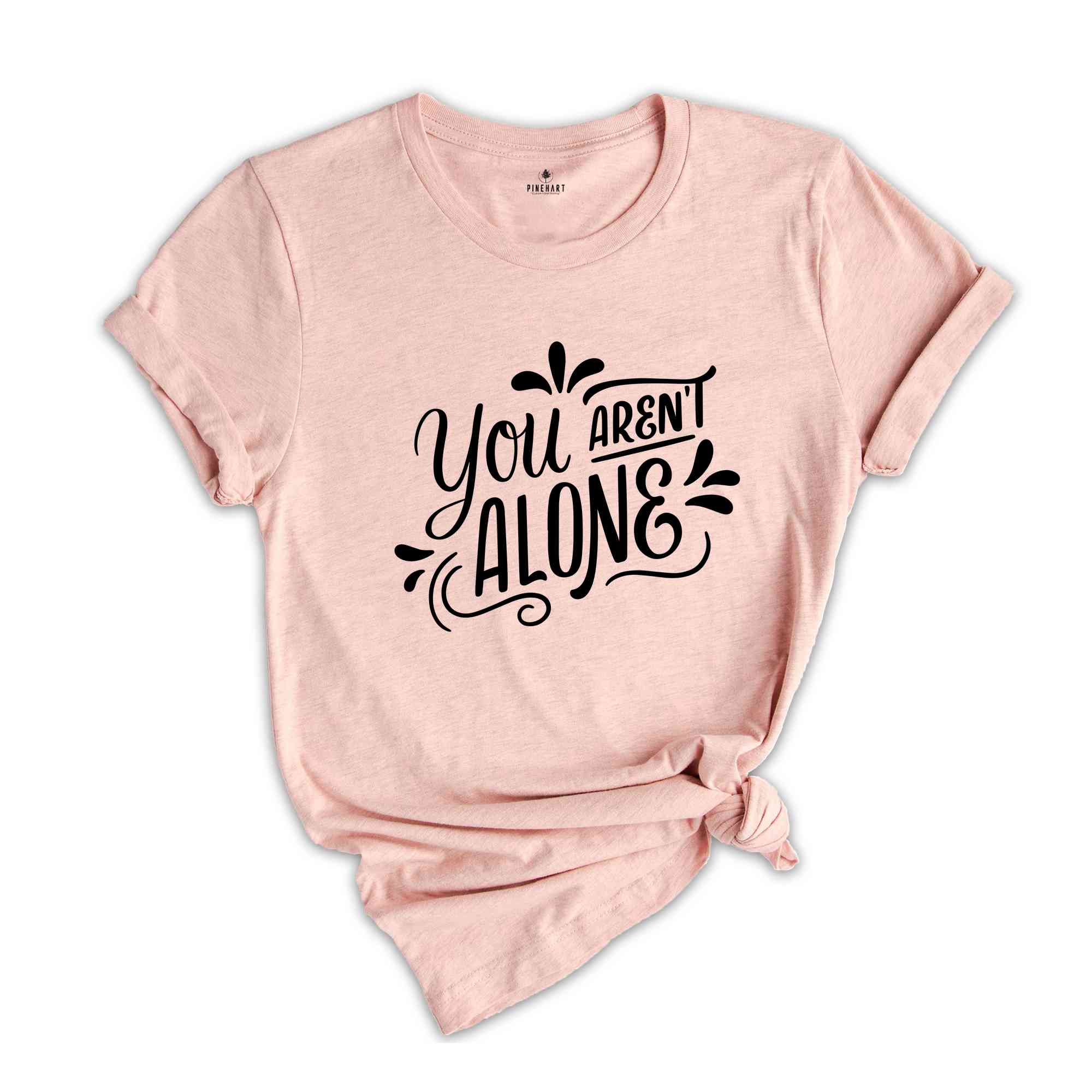 You are Not alone, Positive quotes, Positive Shirt, Happy Shirt, Happy Vibes, Good Vibes, Good Gift For Friends, Funny Shirt,