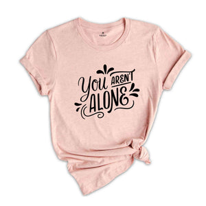 You are Not alone, Positive quotes, Positive Shirt, Happy Shirt, Happy Vibes, Good Vibes, Good Gift For Friends, Funny Shirt,