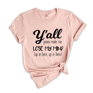 Y'all Gonna Make Me Lose My Mind Tee, Mom Shirt, Funny Mom Shirt, Mom Life Shirt, Teacher Shirt, Funny Shirt