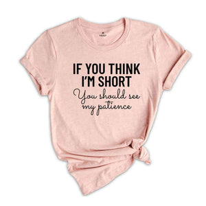 If You Think I'm Short You Should See My Patience Shirt, Women's Funny Shirt, Sarcastic Shirt, Funny Sayings Shirt, Short Girl Shirt