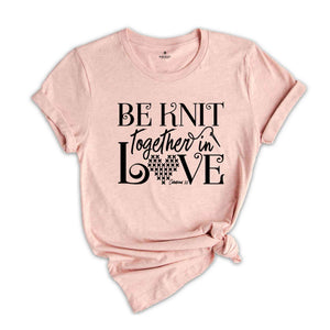 Be Knit Together In Love Shirt, Knitting Shirt, Knitting Mom Shirt, Christian Shirt, Knitting Lover Shirt, Knitting Lover Gift,