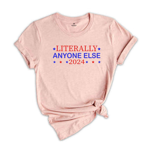 Literally Anyone Else 2024 Shirt, Funny Patriotic Shirt, Funny Campaign Shirt, Political Shirt, Anyone Else 2024 Shirt, 2024 Election Shirt