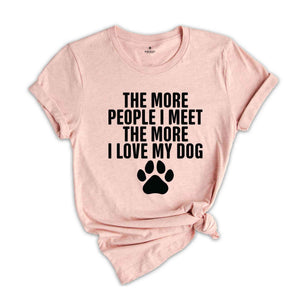 The More People I Meet The More I Love My Dog Shirt, Funny Dog Shirt, Fathers Day Shirt, Best Dad Shirt, Dog Shirt, Dog Owner Shirt