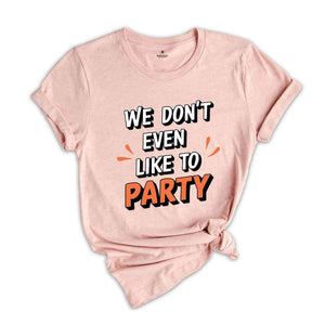 We Don't Even Like To Party T-Shirt, Rave Party Shirt, Music Festival T-Shirt, Coachella 2024, Funny Party Shirt