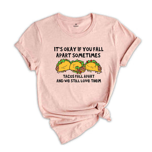 It's Okay If You Fall Apart Sometimes Shirt, Tacos Fall Apart And We Still Love Them Shirt, Taco Lover Shirt, Funny Food Shirt