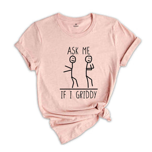 Ask Me If I Griddy Shirt, Funny Sayings Shirt, Sarcastic Shirt, Funny Quotes Shirt, Humorous Shirt, Funny Sarcasm Shirt, Sassy T-Shirt