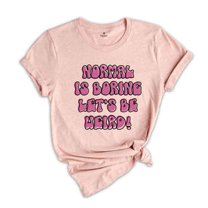 Normal Is Boring Let's Be Weird Funny Shirt, Weird Shirt, Humorous Shirt, Hilarious Tee, Funny Quote Shirt, Funny Saying Tee, Weird Tee