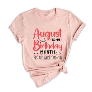 August Is My Birthday Yes The Whole Month Shirt, August Birthday Shirt, Birthday Shirt, Birthday Gift, Funny Birthday Shirt