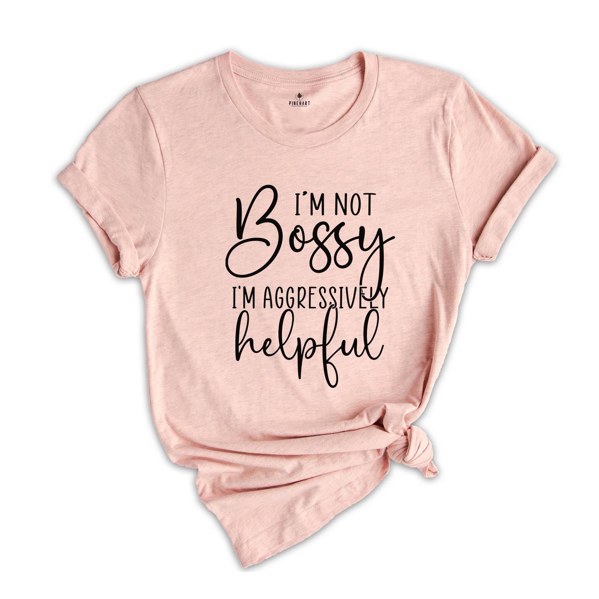 Funny Bossy T-Shirt, I'm Not Bossy I'm Aggressively Helpful Shirt, Gift For Bossy Friend, Aggressively Helpful Tee