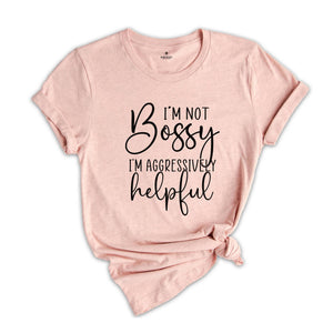 Funny Bossy T-Shirt, I'm Not Bossy I'm Aggressively Helpful Shirt, Gift For Bossy Friend, Aggressively Helpful Tee