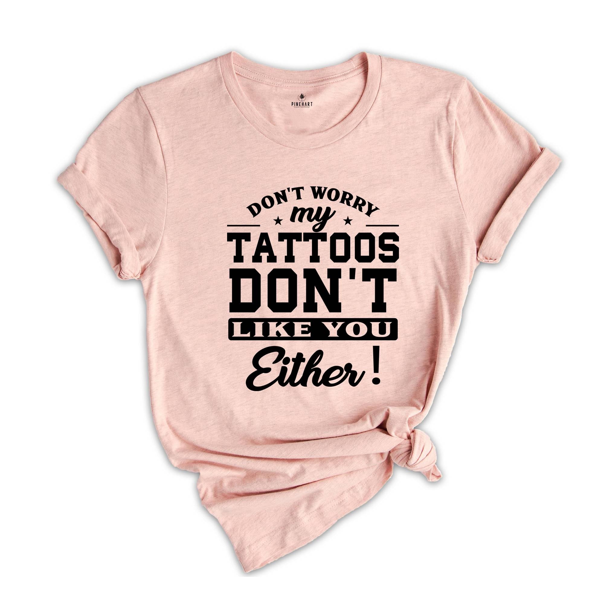 Don't Worry My Tattoos Don't Like You Either Shirt, Tattoo's Mama T-shirt, Funny Sayings Shirt, Sassy Boyfriend Tee