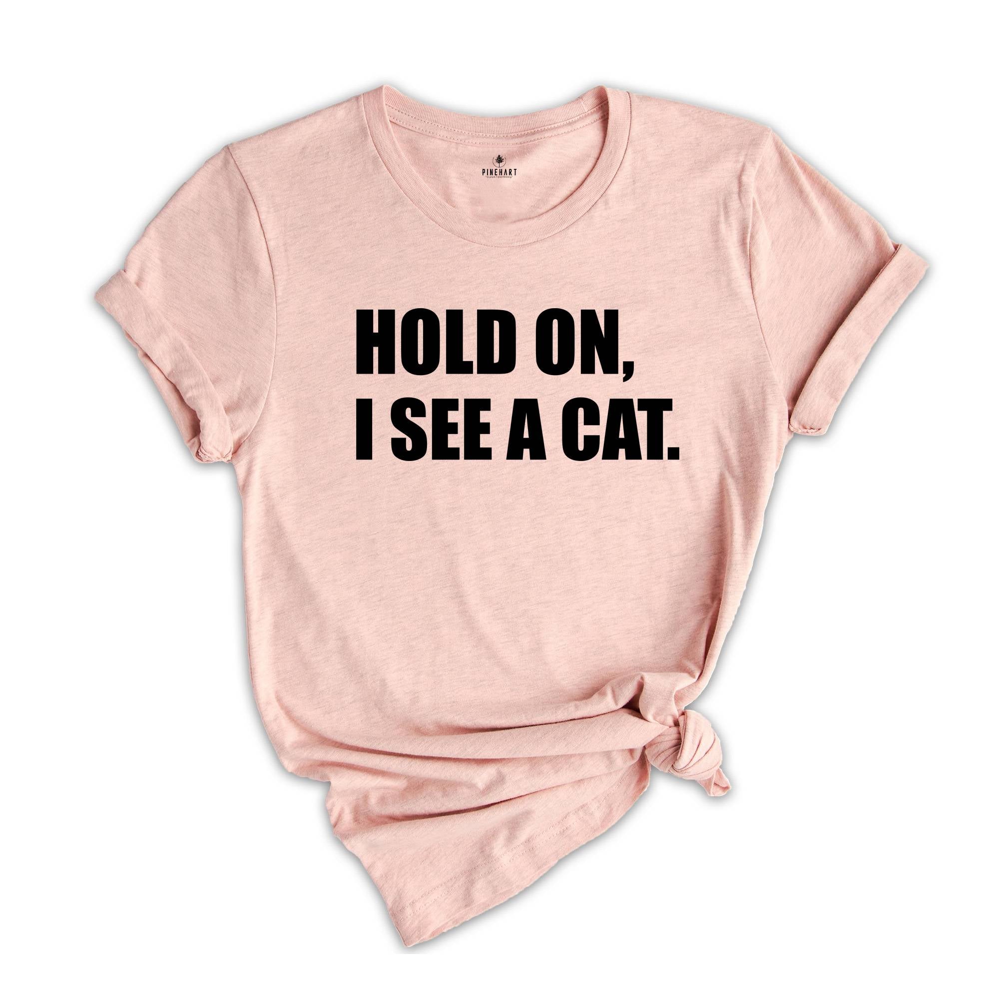 Hold On I See A Cat Shirt, Cat Lover Shirt, Cat Shirt, Cat Lover Gift, Cat Mama Shirt, Crazy Cat Shirt, Cute Mom Shirt