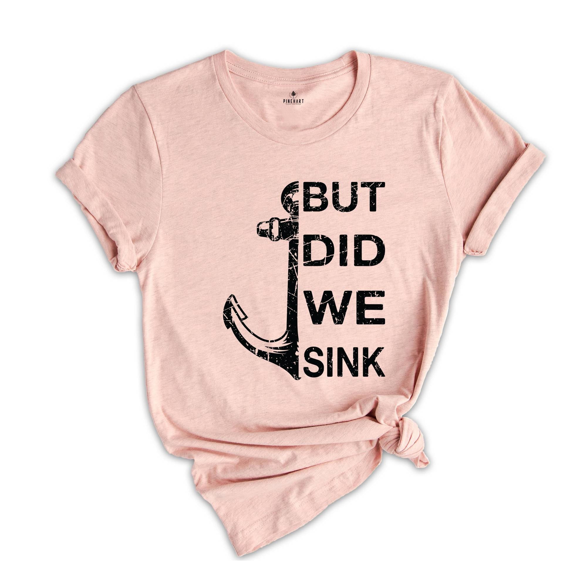 But Did We Sink Shirt, Funny Boating Shirt, Boat Shirt, Boating Shirt, Sailing Shirt, Fathers Day Shirt, Ship Captain Shirt, Dad Shirt