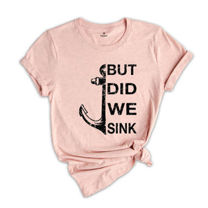 But Did We Sink Shirt, Funny Boating Shirt, Boat Shirt, Boating Shirt, Sailing Shirt, Fathers Day Shirt, Ship Captain Shirt, Dad Shirt