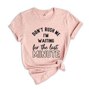 Don't Rush Me I'm Waiting For The Last Minute T-Shirt, Humorous T Shirt, Funny Shirt, Sarcastic Quotes