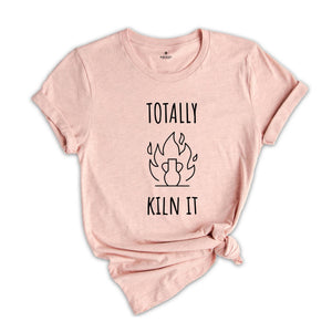 Totally Kiln It Shirt, Funny Pottery Shirt, Pottery Gift, Pottery Lover, Pottery Shirt, Ceramics Shirt, Funny Shirt