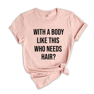 With A Body Like This Who Needs Hair Shirt, Funny Baldness T-Shirt, Hair Loss Tee, Gift For Bald Friends, Adult Humor Shirt