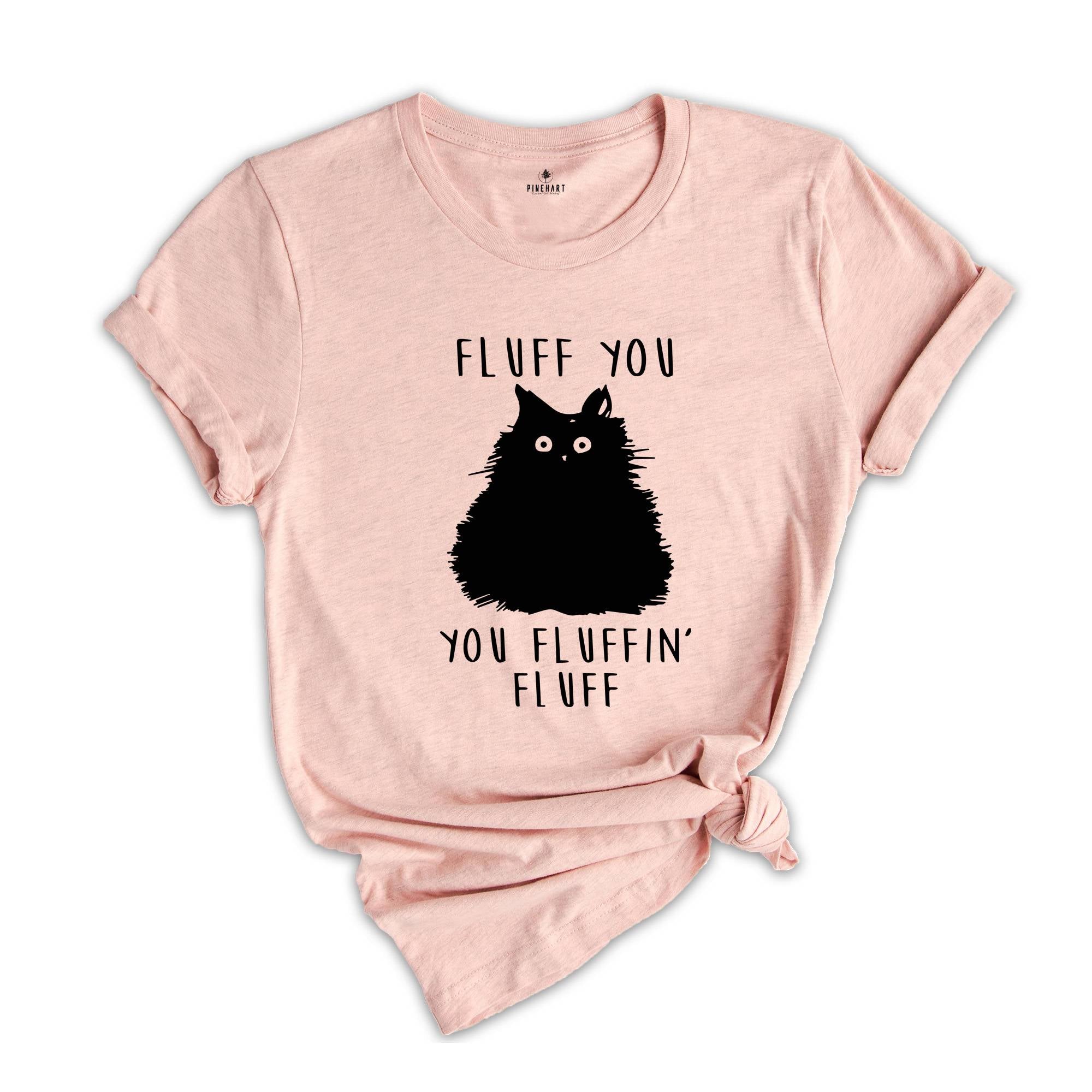 Fluff You You Fluffin Fluff Shirt, Funny Cat Shirt, Fluff You Shirt, Funny Sarcastic Shirt, Funny Women Shirt, Funny Gift Shirt, Cat Shirt