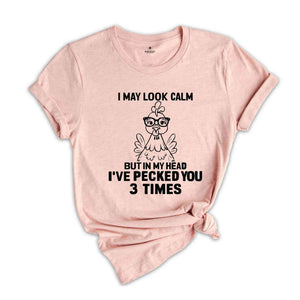 I May Look Calm But In My Head I've Pecked You 3 Times Shirt, Funny T-Shirt, Sarcastic Shirt, Funny Chicken Shirt