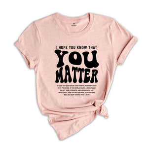 I Hope You Know That You Matter Shirt, Mental Health Shirt, Kindness Shirt, Positive Anxiety Shirt, Motivational Shirt