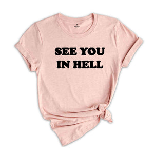 See You In Hell Shirt, Funny Shirt, Sarcastic Shirt, Ironic T-Shirt, Sarcastic T Shirt, Sarcasm Sweatshirt, Funny T-Shirt, Funny Seater