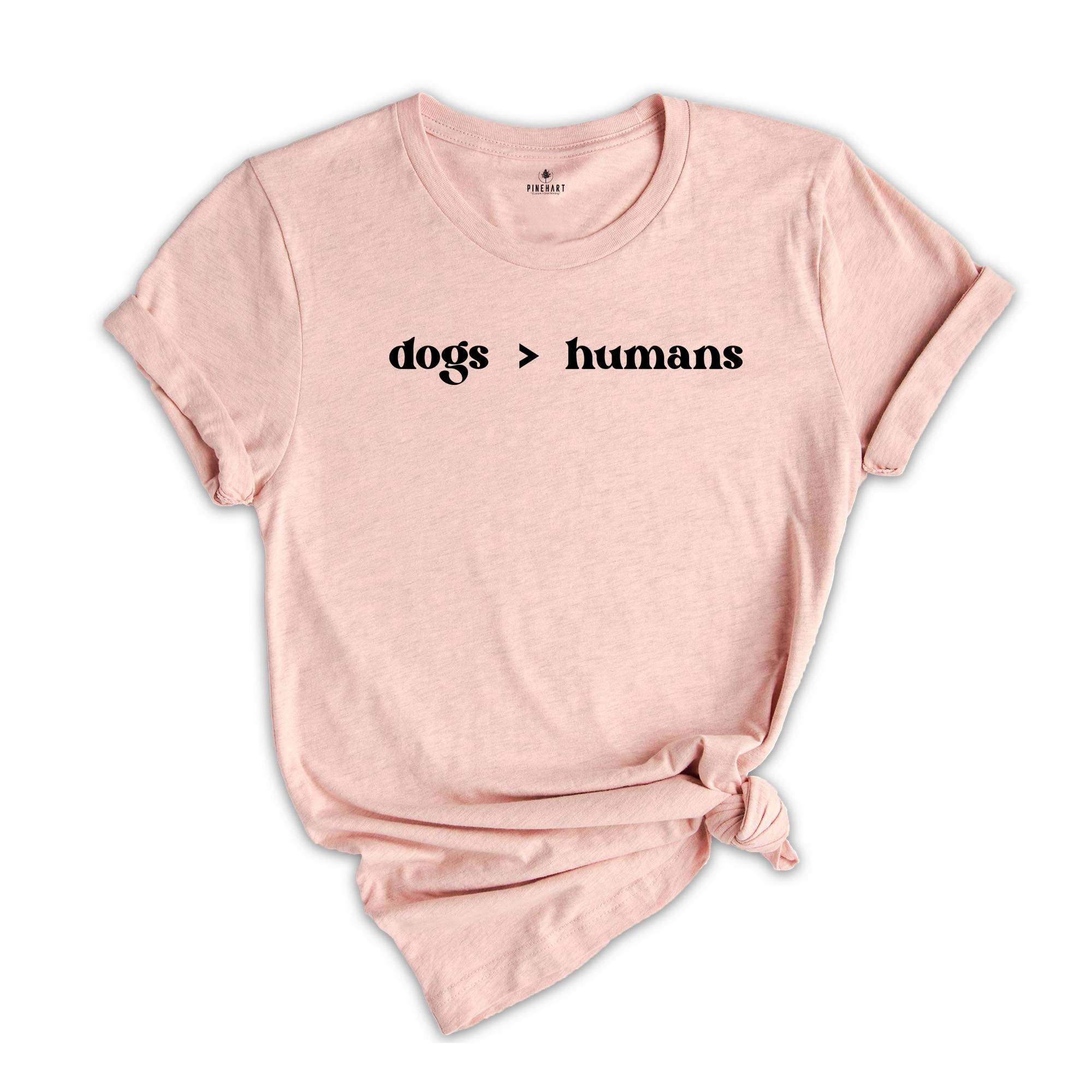 Dogs > Humans Shirt, Funny Dog Lover T-Shirt, Dogs Moms Shirt, Animal Lover Gift, Dog Moms Tee, Shirt for Dog Lovers