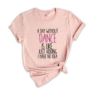 A Day Without Dance Shirt, Funny Dancer Shirt, Dancer Gift, Ballet Shirt, Dance Teacher Shirt, Womens Dance Shirt, Funny Dance Gift