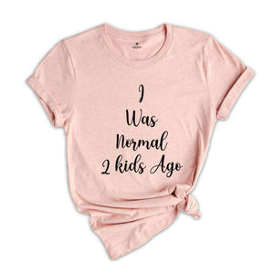 Cusrom Mothers Day Gift Shirt, I was Normal 2 kids Ago Custom Shirt, Gift For Mom, Mothers Day Gift, Funny Mom Tee